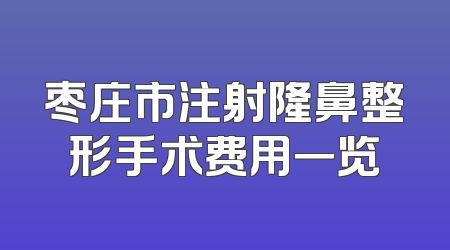 枣庄市注射隆鼻整形手术费用一览