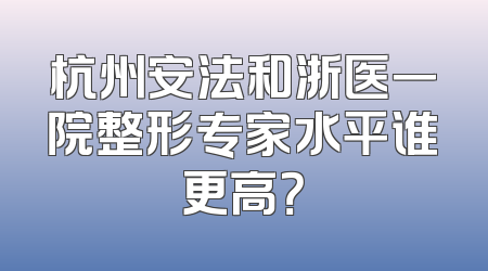 杭州安法和浙医一院整形专家水平谁更高？