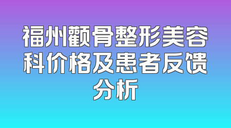 福州颧骨整形美容科价格及患者反馈分析