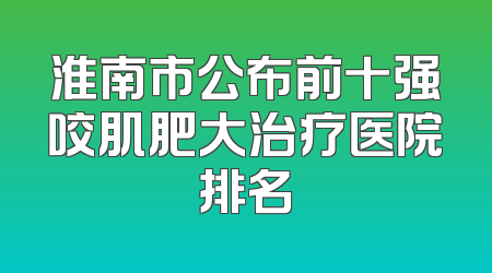 淮南市公布前十强咬肌肥大治疗医院排名
