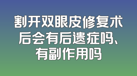 割开双眼皮修复术后会有后遗症吗、有副作用吗