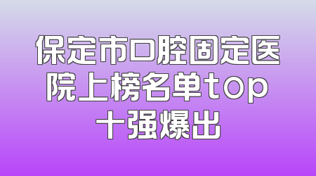 保定市口腔固定医院上榜名单top十强爆出