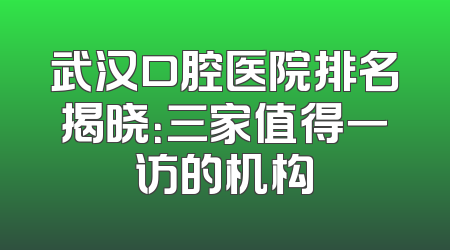 武汉口腔医院排名揭晓：三家值得一访的机构
