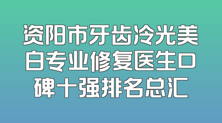 资阳市牙齿冷光美白专业修复医生口碑十强排名总汇
