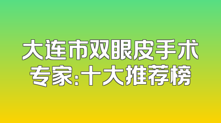 大连市双眼皮手术专家：十大推荐榜