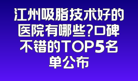 江州吸脂技术好的医院有哪些？口碑不错的TOP5名单公布