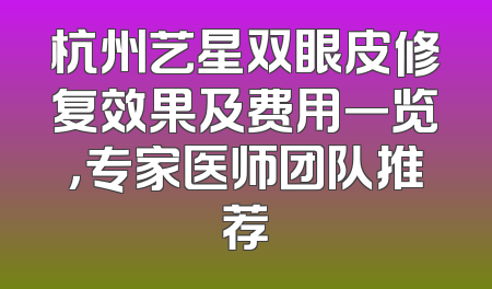 杭州艺星双眼皮修复效果及费用一览，专家医师团队推荐
