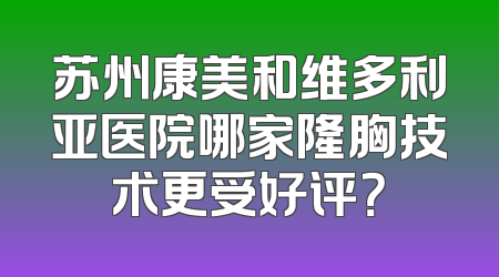苏州康美和维多利亚医院哪家隆胸技术更受好评？