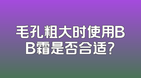 毛孔粗大时使用BB霜是否合适？