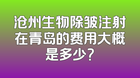 沧州生物除皱注射在青岛的费用大概是多少？