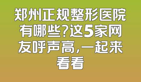 郑州正规整形医院有哪些？这5家网友呼声高，一起来看看