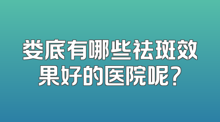 娄底有哪些祛斑效果好的医院呢？