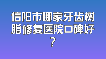 信阳市哪家牙齿树脂修复医院口碑好？