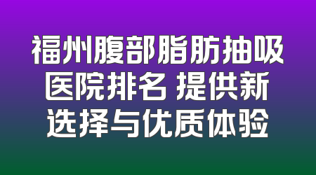 福州腹部脂肪抽吸医院排名 提供新选择与优质体验