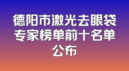 德阳市激光去眼袋专家榜单前十名单公布