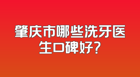 肇庆市哪些洗牙医生口碑好？