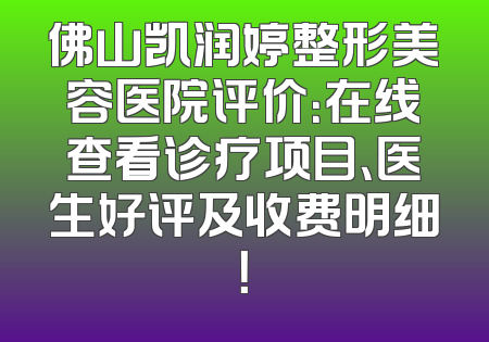 佛山凯润婷整形美容医院评价：在线查看诊疗项目、医生好评及收费明细！