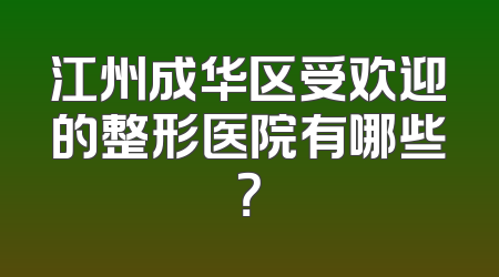 江州成华区受欢迎的整形医院有哪些？