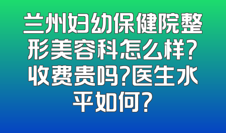 兰州妇幼保健院整形美容科怎么样？收费贵吗？医生水平如何？