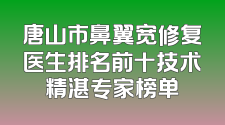唐山市鼻翼宽修复医生排名前十技术精湛专家榜单