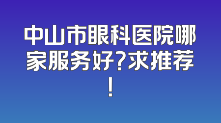 中山市眼科医院哪家服务好？求推荐！