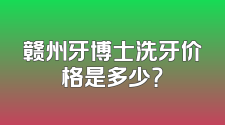 赣州牙博士洗牙价格是多少？