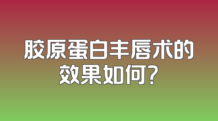 胶原蛋白丰唇术的效果如何？