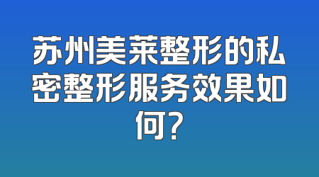 苏州美莱整形的私密整形服务效果如何？