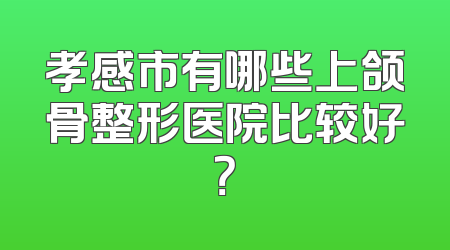 孝感市有哪些上颌骨整形医院比较好？