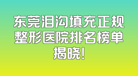 东莞泪沟填充正规整形医院排名榜单揭晓！
