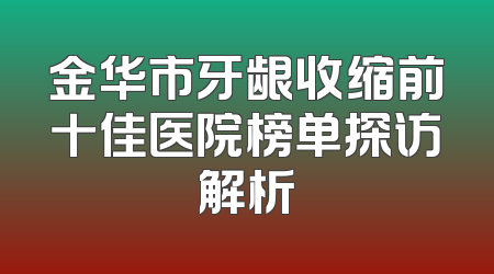 金华市牙龈收缩前十佳医院榜单探访解析