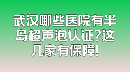 武汉哪些医院有半岛超声泡认证？这几家有保障！