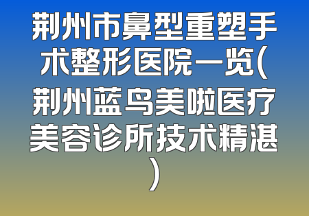荆州市鼻型重塑手术整形医院一览（荆州蓝鸟美啦医疗美容诊所技术精湛）