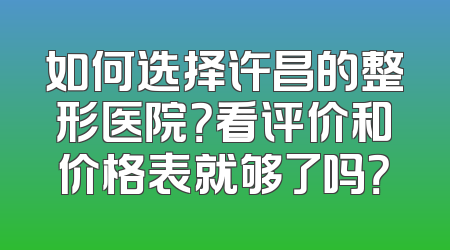 如何选择许昌的整形医院？看评价和价格表就够了吗？