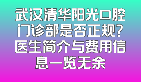 武汉清华阳光口腔门诊部是否正规？医生简介与费用信息一览无余