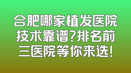 合肥哪家植发医院技术靠谱？排名前三医院等你来选！
