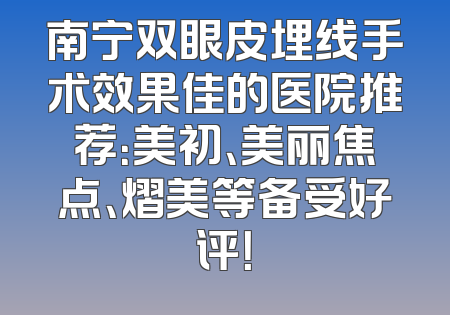 南宁双眼皮埋线手术效果佳的医院推荐：美初、美丽焦点、熠美等备受好评！