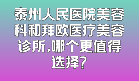 泰州人民医院美容科和拜欧医疗美容诊所，哪个更值得选择？