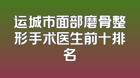 运城市面部磨骨整形手术医生前十排名