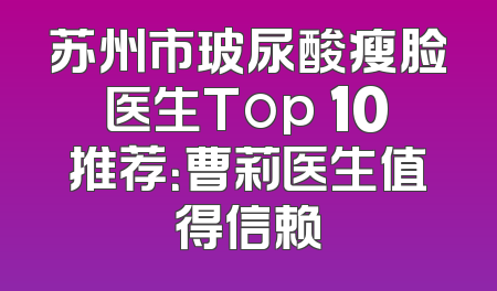 苏州市玻尿酸瘦脸医生Top 10推荐：曹莉医生值得信赖