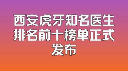 西安虎牙知名医生排名前十榜单正式发布
