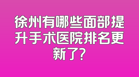 徐州有哪些面部提升手术医院排名更新了？