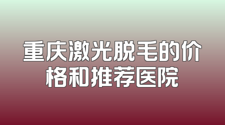 重庆激光脱毛的价格和推荐医院