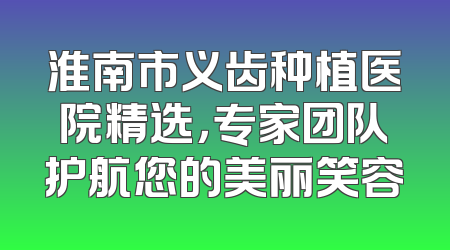 淮南市义齿种植医院精选，专家团队护航您的美丽笑容