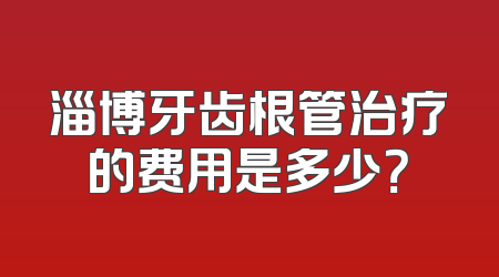 淄博牙齿根管治疗的费用是多少？
