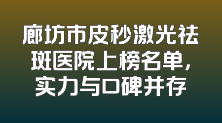 廊坊市皮秒激光祛斑医院上榜名单，实力与口碑并存
