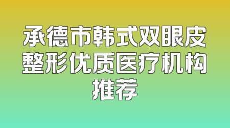 承德市韩式双眼皮整形优质医疗机构推荐