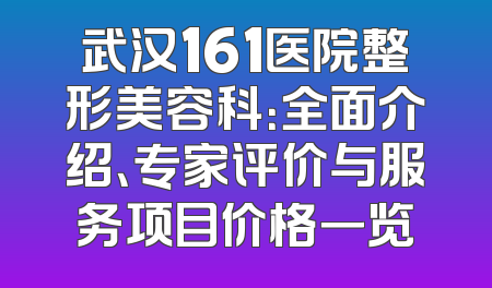 武汉161医院整形美容科：全面介绍、专家评价与服务项目价格一览
