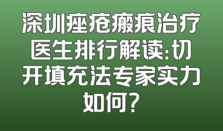 深圳痤疮瘢痕治疗医生排行解读：切开填充法专家实力如何？
