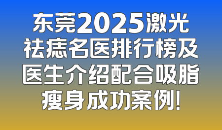 东莞2025激光祛痣名医排行榜及医生介绍配合吸脂瘦身成功案例！